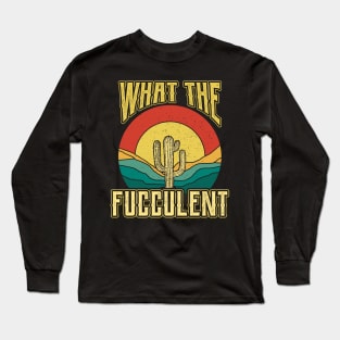 What the Fucculent Nature Succulents Punny Cactus Long Sleeve T-Shirt